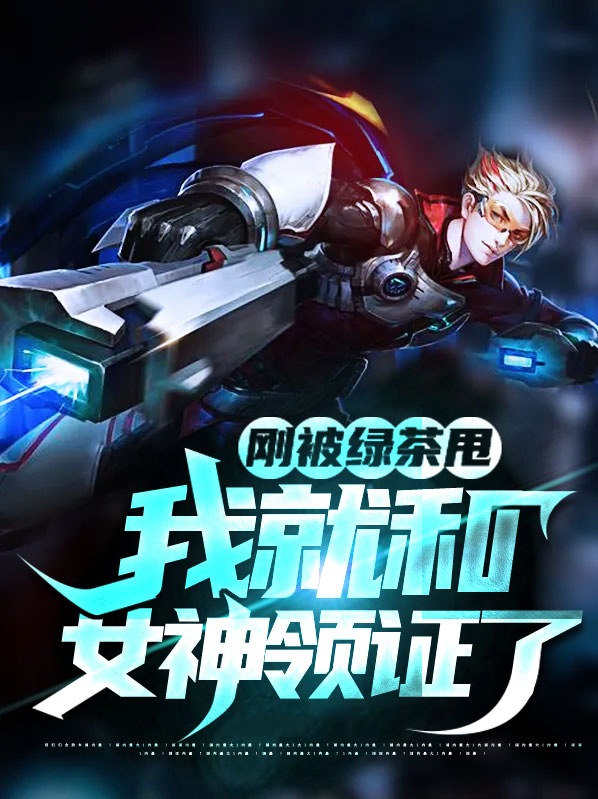 刚被绿茶甩,我就和女神领证了