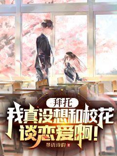 拜托,我真没想和校花谈恋爱啊!