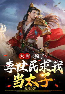 大唐:疯了,李世民求我当太子