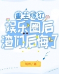 重生爆红娱乐圈后，渣们后悔了
